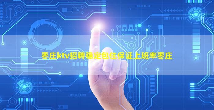 枣庄ktv招聘稳定包住保证上班率枣庄